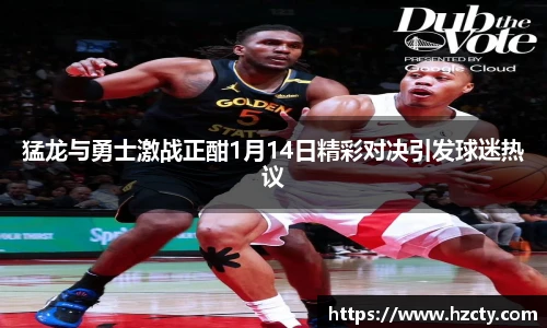 猛龙与勇士激战正酣1月14日精彩对决引发球迷热议