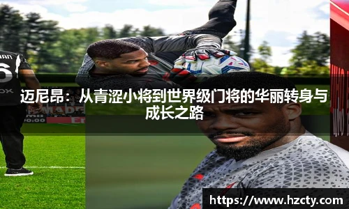 迈尼昂：从青涩小将到世界级门将的华丽转身与成长之路